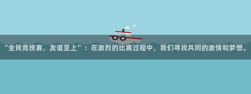 “全民竞技赛，友谊至上”：在激烈的比赛过程中，我们寻找共同的激情和梦想。