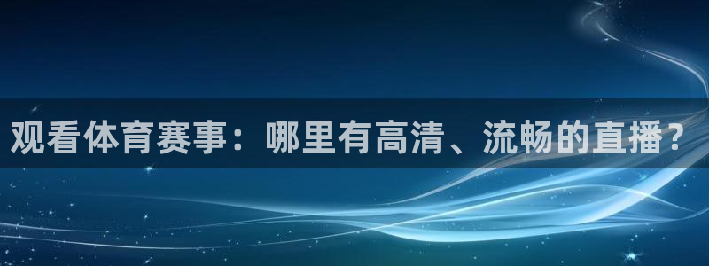 观看体育赛事：哪里有高清、流畅的直播？